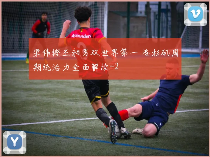 梁伟铿王昶男双世界第一 洛杉矶周期统治力全面解读