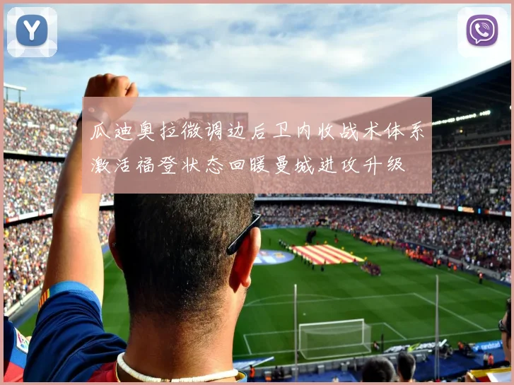 瓜迪奥拉微调边后卫内收战术体系激活福登状态回暖曼城进攻升级