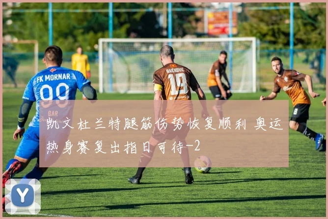 凯文杜兰特腿筋伤势恢复顺利 奥运热身赛复出指日可待