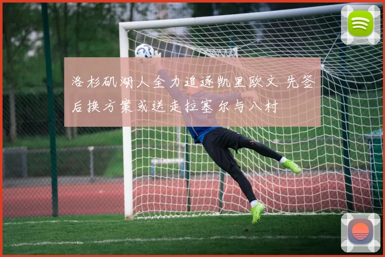 洛杉矶湖人全力追逐凯里欧文 先签后换方案或送走拉塞尔与八村塁