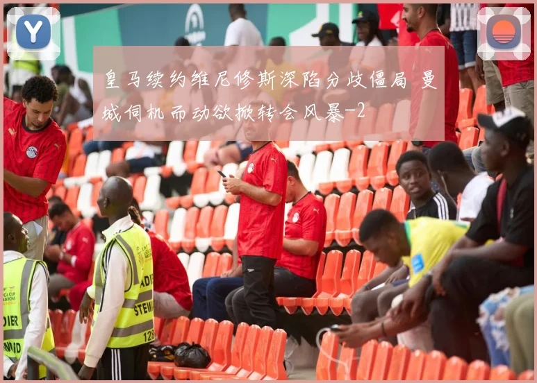 皇马续约维尼修斯深陷分歧僵局 曼城伺机而动欲掀转会风暴