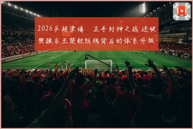 2026乒超梁靖崑正手封神之战 连破樊振东王楚钦防线背后的体系升级
