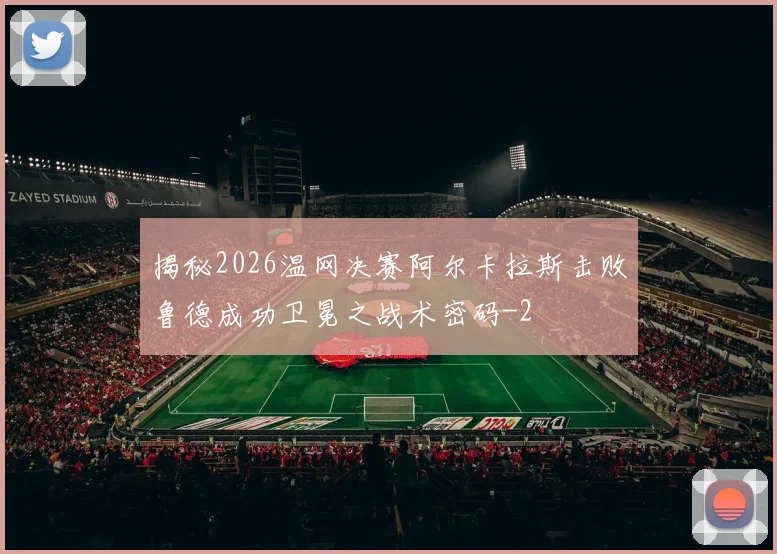 揭秘2026温网决赛阿尔卡拉斯击败鲁德成功卫冕之战术密码
