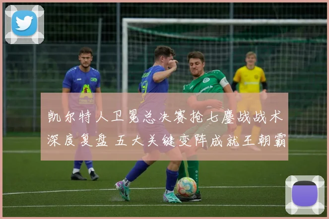 凯尔特人卫冕总决赛抢七鏖战战术深度复盘 五大关键变阵成就王朝霸业