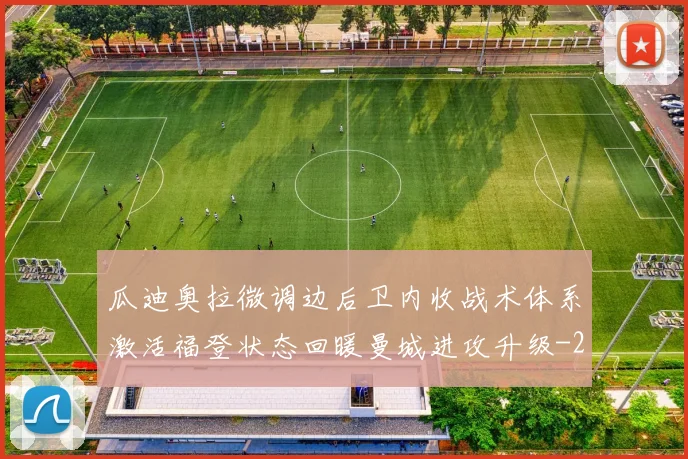 瓜迪奥拉微调边后卫内收战术体系激活福登状态回暖曼城进攻升级