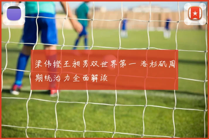 梁伟铿王昶男双世界第一 洛杉矶周期统治力全面解读